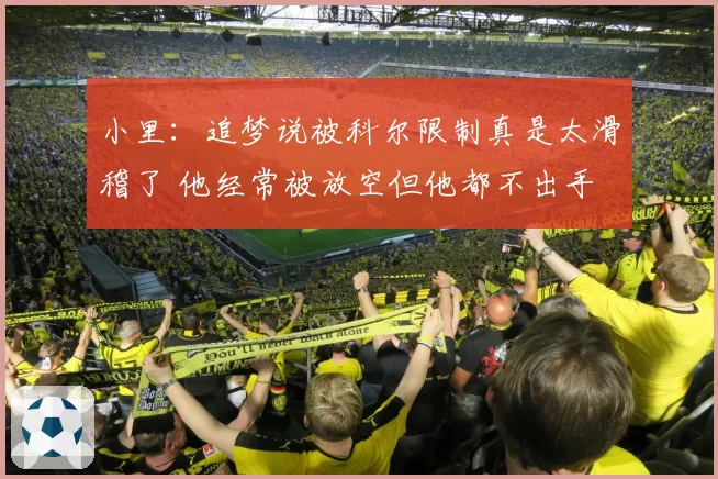 小里：追梦说被科尔限制真是太滑稽了 他经常被放空但他都不出手
