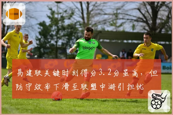 易建联关键时刻得分3.2分虽高，但防守效率下滑至联盟中游引担忧