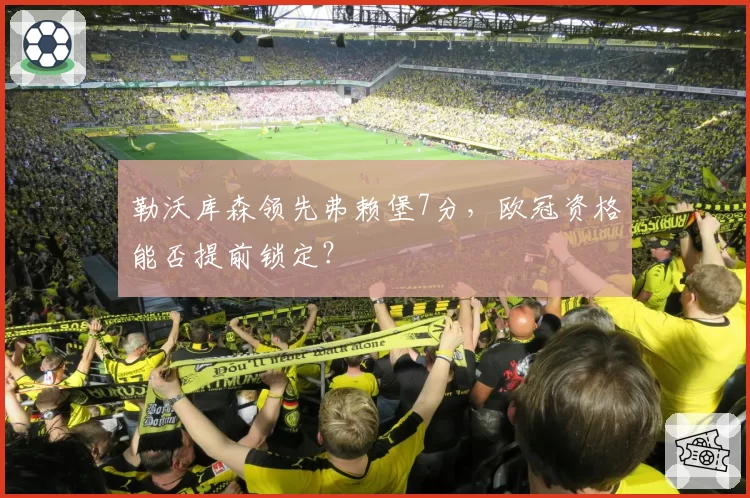 勒沃库森领先弗赖堡7分，欧冠资格能否提前锁定？