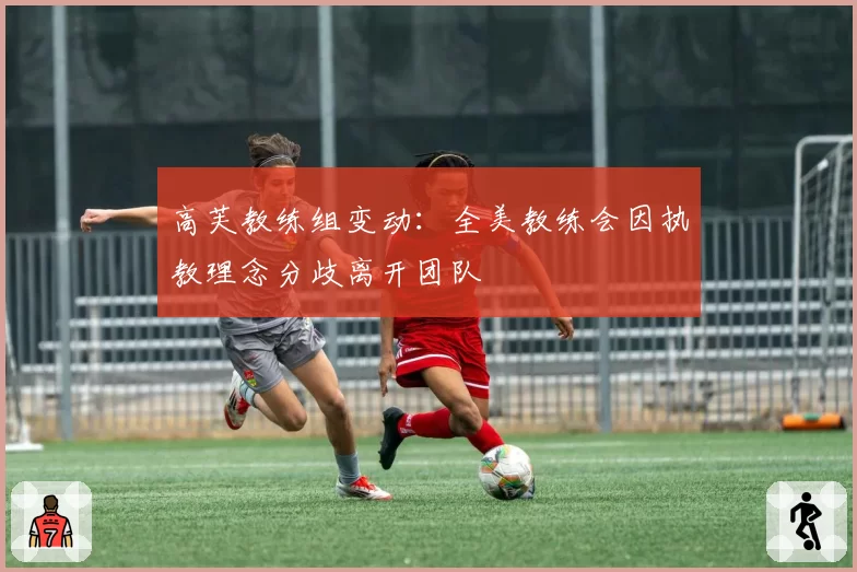 高芙教练组变动:全美教练会因执教理念分歧离开团队