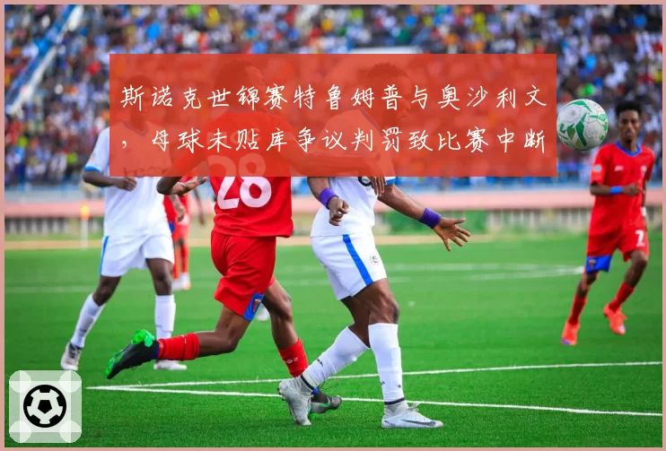 斯诺克世锦赛特鲁姆普与奥沙利文,母球未贴库争议判罚致比赛中断