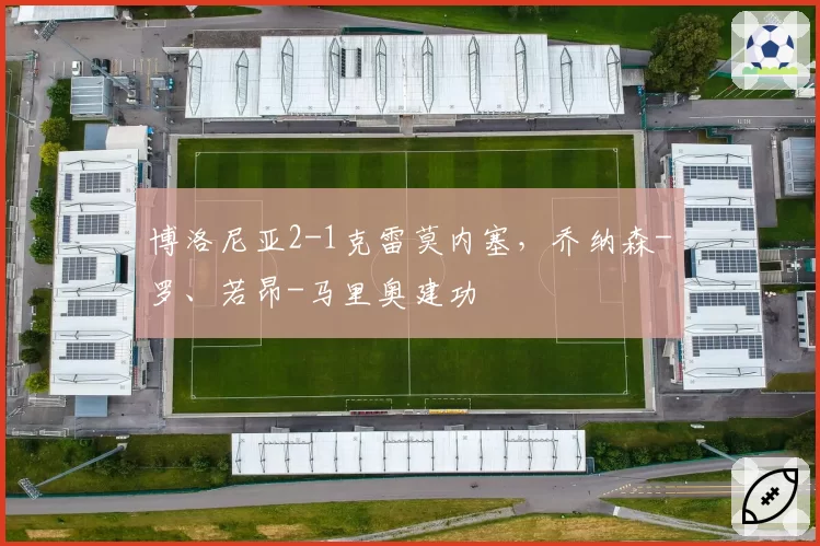 博洛尼亚2-1克雷莫内塞，乔纳森-罗、若昂-马里奥建功