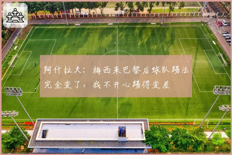 阿什拉夫：梅西来巴黎后球队踢法完全变了，我不开心踢得变差