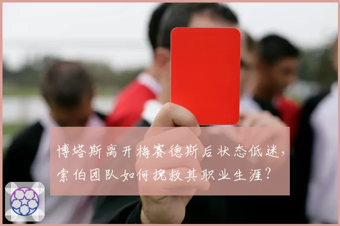 博塔斯离开梅赛德斯后状态低迷，索伯团队如何挽救其职业生涯？