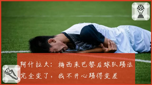 阿什拉夫：梅西来巴黎后球队踢法完全变了，我不开心踢得变差