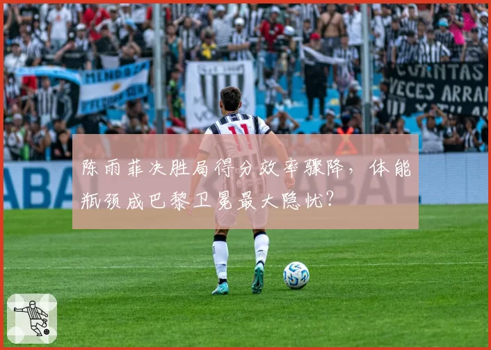 陈雨菲决胜局得分效率骤降,体能瓶颈成巴黎卫冕最大隐忧?