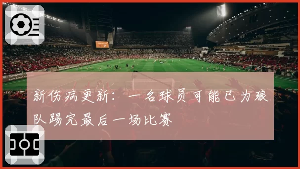 新伤病更新:一名球员可能已为狼队踢完最后一场比赛