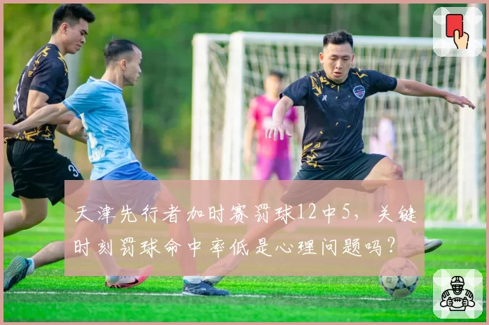 天津先行者加时赛罚球12中5，关键时刻罚球命中率低是心理问题吗？