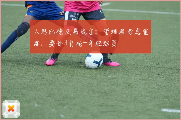 人恩比德交易流言:管理层考虑重建,要价3首轮+年轻球员