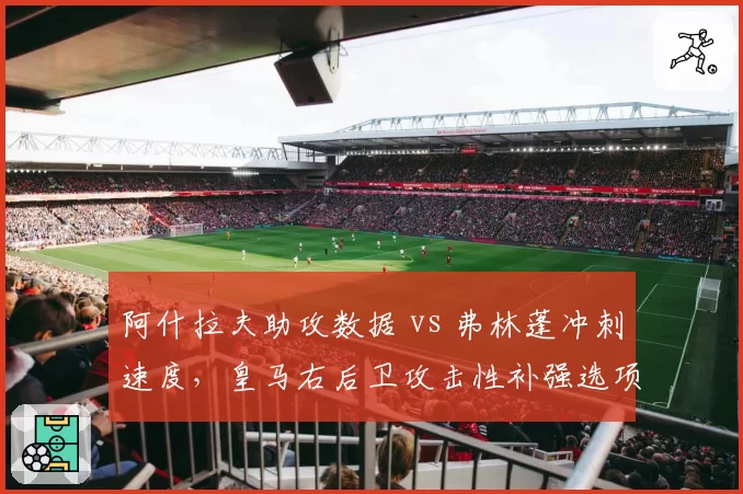 阿什拉夫助攻数据 vs 弗林蓬冲刺速度,皇马右后卫攻击性补强选项