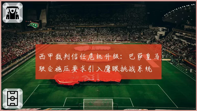 西甲裁判信任危机升级：巴萨皇马联合施压要求引入鹰眼挑战系统