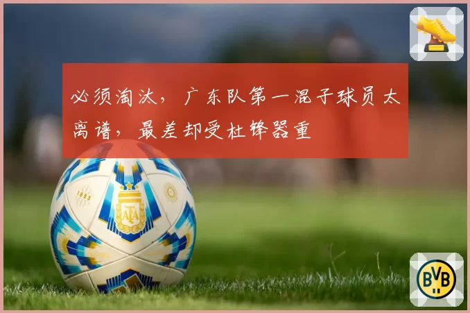 必须淘汰,广东队第一混子球员太离谱,最差却受杜锋器重