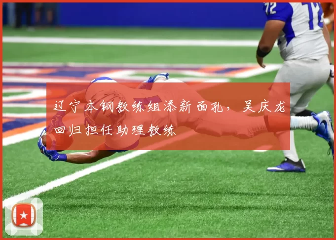 辽宁本钢教练组添新面孔，吴庆龙回归担任助理教练