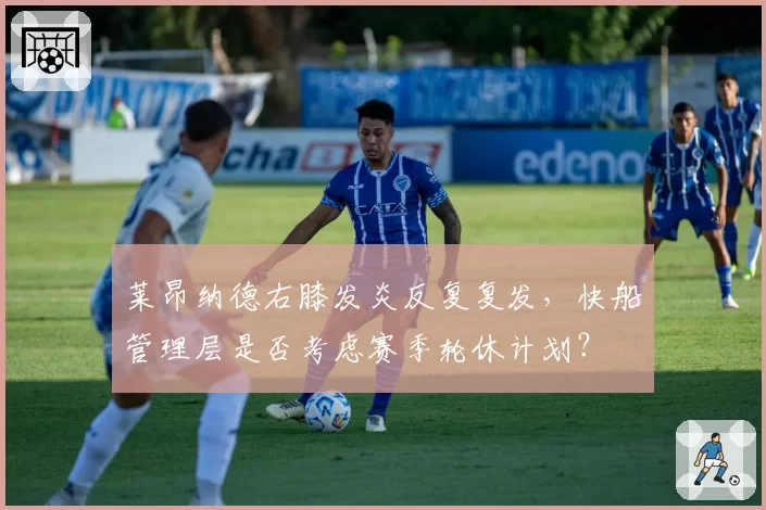 莱昂纳德右膝发炎反复复发,快船管理层是否考虑赛季轮休计划?