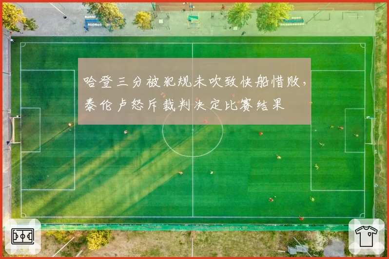 哈登三分被犯规未吹致快船惜败,泰伦卢怒斥裁判决定比赛结果