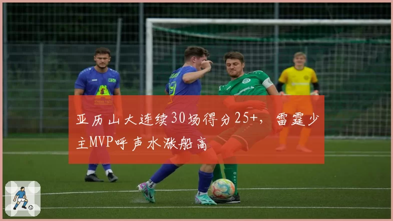 亚历山大连续30场得分25+,雷霆少主MVP呼声水涨船高
