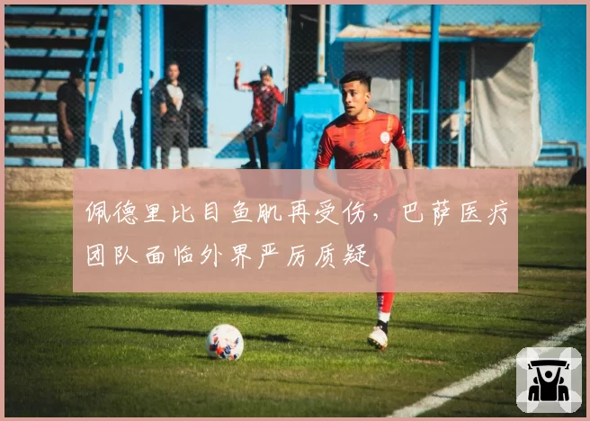 佩德里比目鱼肌再受伤，巴萨医疗团队面临外界严厉质疑