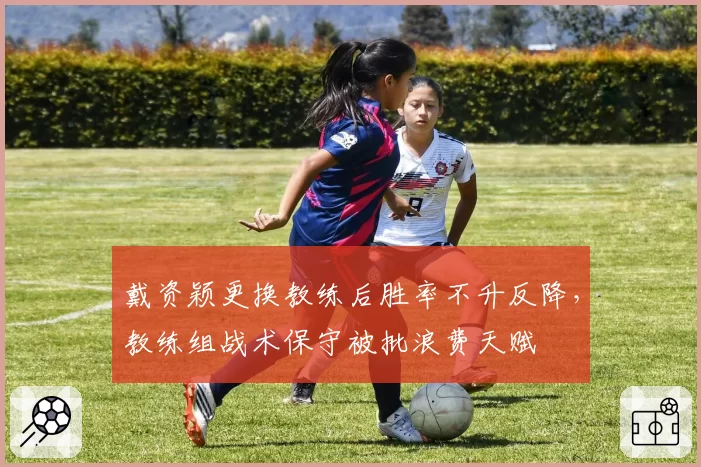戴资颖更换教练后胜率不升反降，教练组战术保守被批浪费天赋