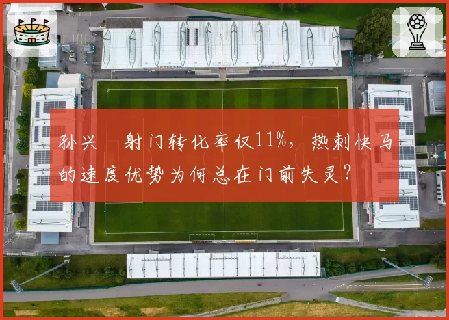 孙兴慜射门转化率仅11%，热刺快马的速度优势为何总在门前失灵？