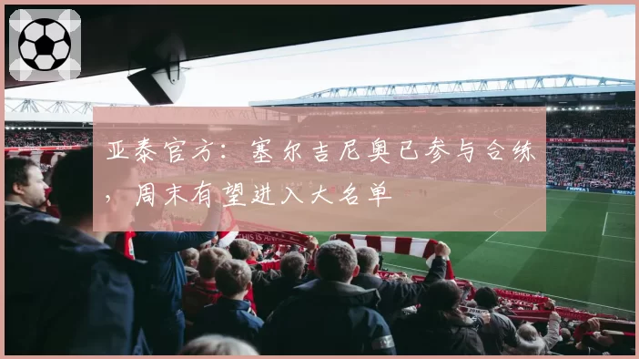 亚泰官方:塞尔吉尼奥已参与合练,周末有望进入大名单