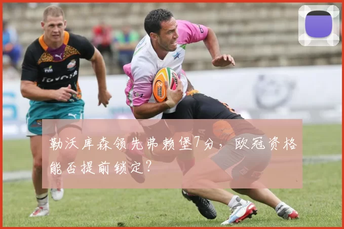 勒沃库森领先弗赖堡7分，欧冠资格能否提前锁定？