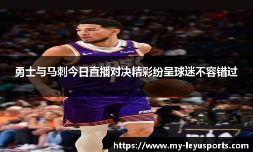 勇士与马刺今日直播对决精彩纷呈球迷不容错过